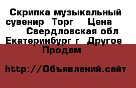 Скрипка музыкальный сувенир. Торг. › Цена ­ 3 000 - Свердловская обл., Екатеринбург г. Другое » Продам   